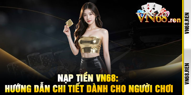 Nạp tiền VN68 – Giao dịch siêu tốc, chơi cực đã, thắng cực lớn 2 Nạp tiền VN68: Hướng dẫn chi tiết dành cho người chơi