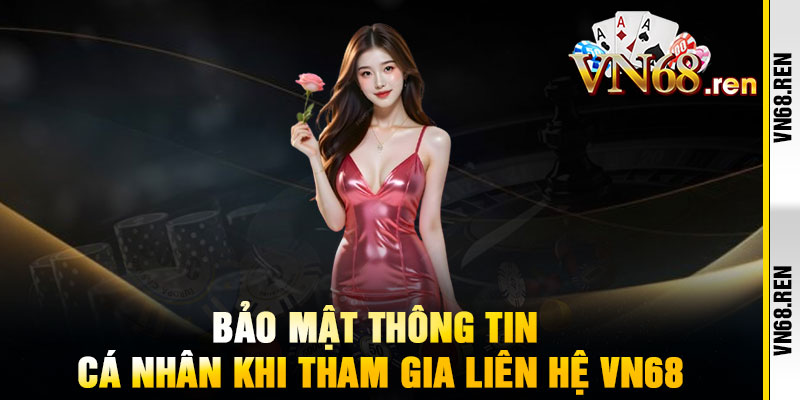 Liên Hệ VN68 - Hỗ Trợ 24/7, Giải Đáp Siêu Tốc 2 Bảo mật thông tin cá nhân khi tham gia Liên Hệ VN68