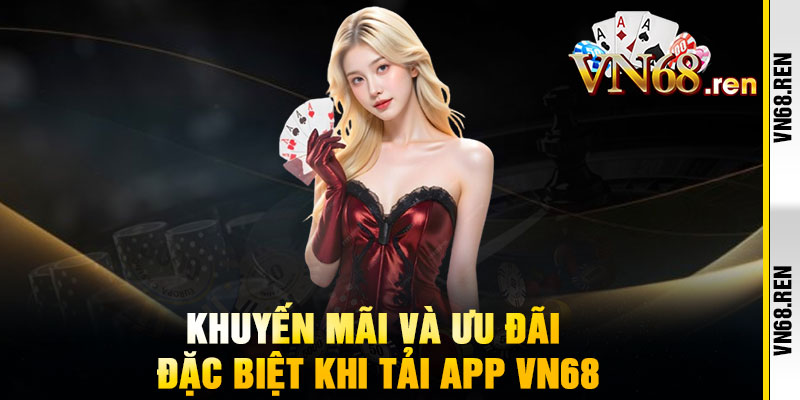 Tải App VN68 – Chạm một lần, trúng lớn mỗi ngày 3 Khuyến mãi và ưu đãi đặc biệt khi tải App VN68