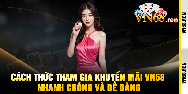 Khuyến mãi VN68 – Ưu đãi bùng nổ, thưởng lớn không giới hạn 3 Cách thức tham gia khuyến mãi VN68 nhanh chóng và dễ dàng