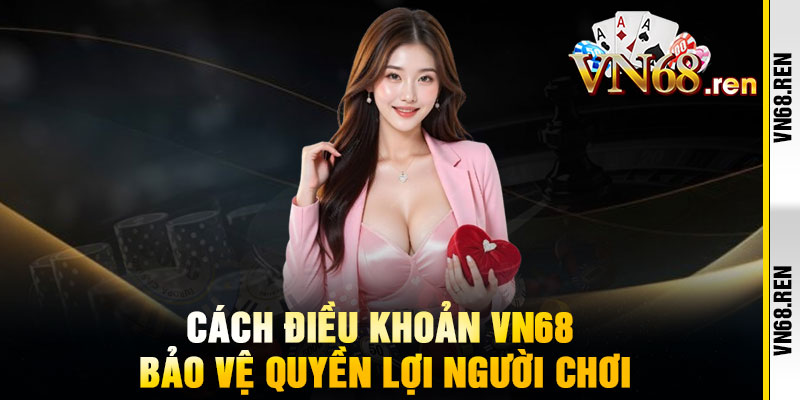 Điều Khoản VN68 - Điều khoản rõ ràng, minh bạch tuyệt đối 2 Cách Điều Khoản VN68 Bảo Vệ Quyền Lợi Người Chơi