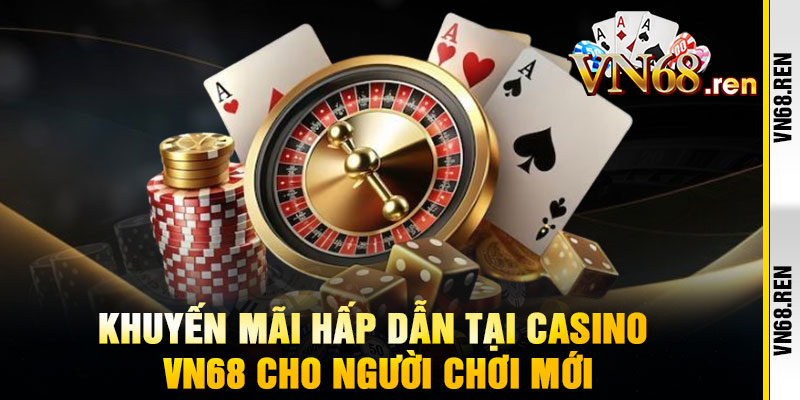 Casino VN68 - Sòng bài đẳng cấp quốc tế, dealer xinh như người mẫu 2 Khuyến Mãi Hấp Dẫn Tại Casino VN68 Cho Người Chơi Mới