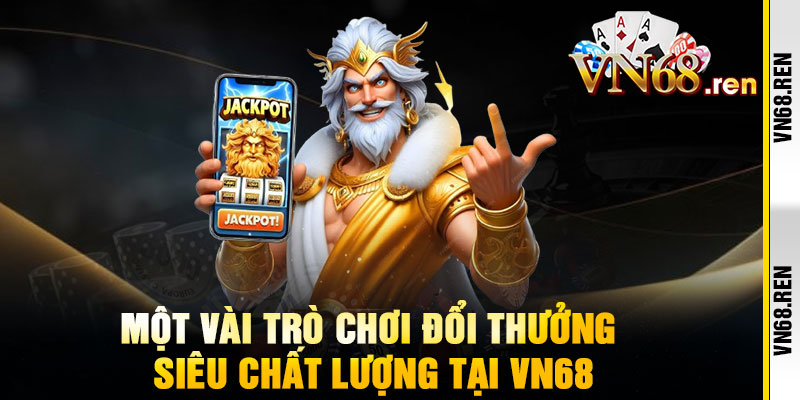VN68 - Link Vào Chính Thức VN68.COM Nhận Code 168K 11 Một vài trò chơi đổi thưởng siêu chất lượng tại vn68